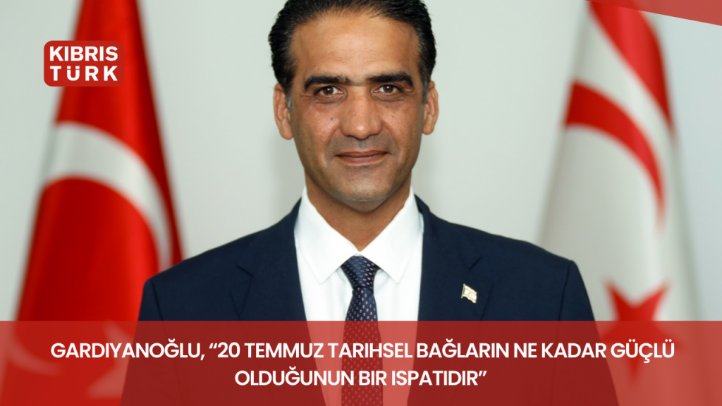 Gardiyanoğlu, “20 Temmuz tarihsel bağların ne kadar güçlü olduğunun bir ispatıdır”