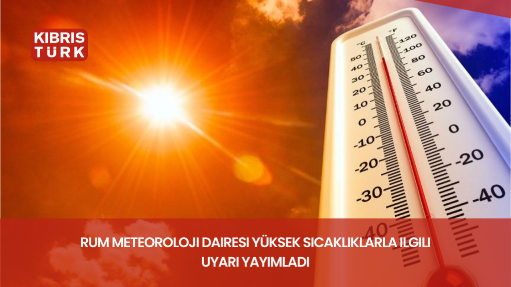 Rum Meteoroloji Dairesi yüksek sıcaklıklarla ilgili uyarı yayımladı