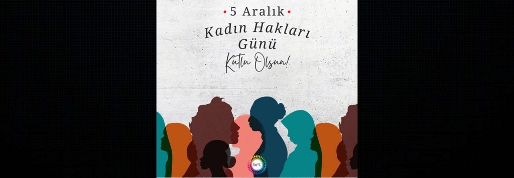 Tüm kadınlarımızın 5 Aralık Dünya Kadın Hakları Günü’nü kutluyoruz
