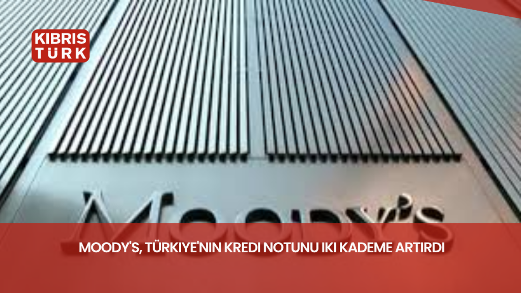 Moody’s, Türkiye’nin kredi notunu iki kademe artırdı