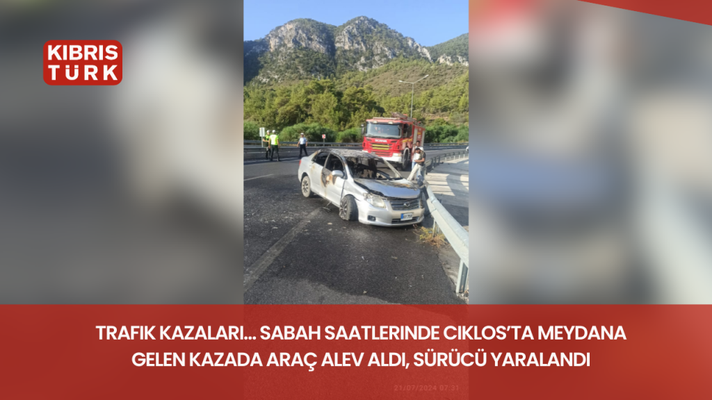 Trafik kazaları… Sabah saatlerinde Ciklos’ta meydana gelen kazada araç alev aldı, sürücü yaralandı