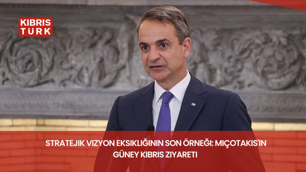 Stratejik vizyon eksikliğinin son örneği: Miçotakis’in Güney Kıbrıs ziyareti