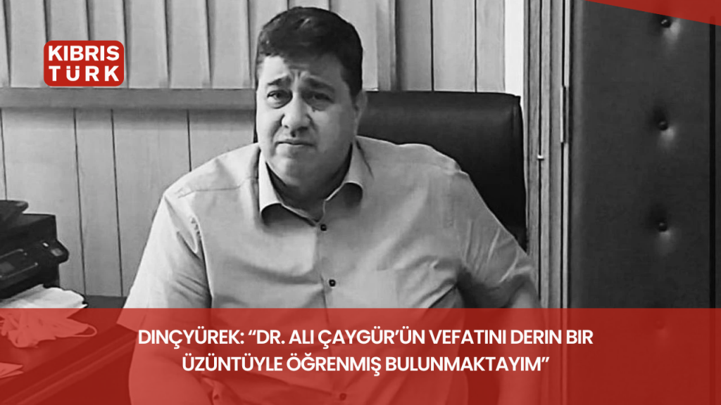Dinçyürek: “Dr. Ali Çaygür’ün vefatını derin bir üzüntüyle öğrenmiş bulunmaktayım”