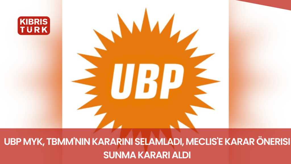 UBP MYK, TBMM’nin kararını selamladı, Meclis’e karar önerisi sunma kararı aldı